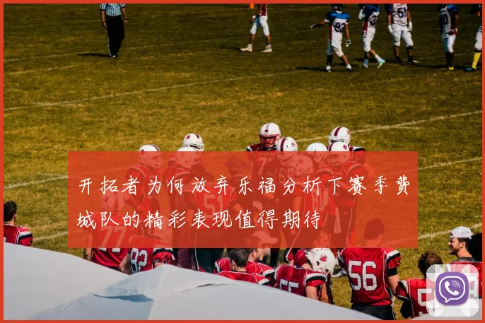 开拓者为何放弃乐福分析下赛季费城队的精彩表现值得期待