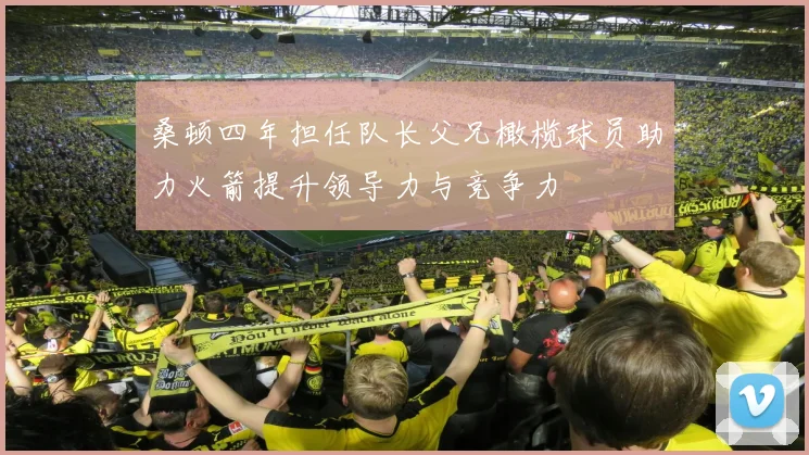 桑顿四年担任队长父兄橄榄球员助力火箭提升领导力与竞争力
