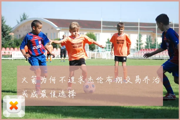 火箭为何不追求杰伦布朗交易乔治或成最佳选择