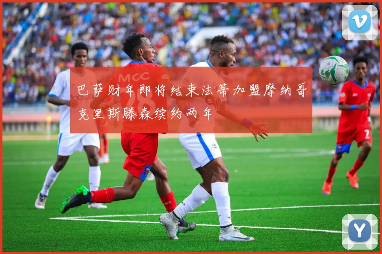 巴萨财年即将结束法蒂加盟摩纳哥克里斯滕森续约两年