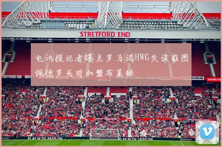 电讯报记者曝光罗马诺HWG失误截图佩德罗或将加盟布莱顿