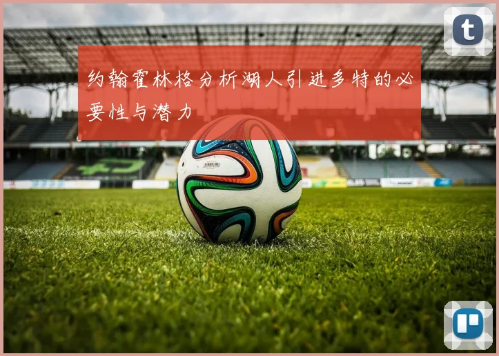 约翰霍林格分析湖人引进多特的必要性与潜力